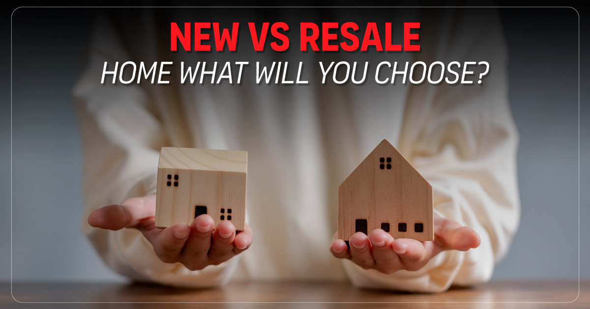 New vs. Resale Homes - What Will You Choose?